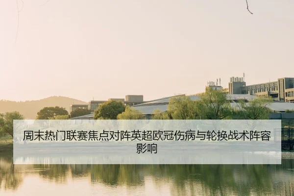 周末热门联赛焦点对阵英超欧冠伤病与轮换战术阵容影响