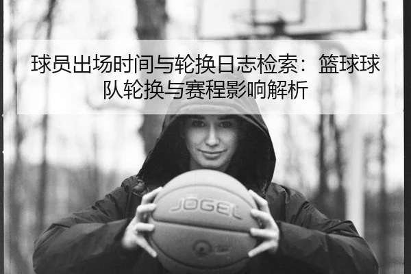 球员出场时间与轮换日志检索：篮球球队轮换与赛程影响解析