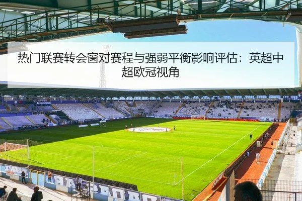 热门联赛转会窗对赛程与强弱平衡影响评估：英超中超欧冠视角
