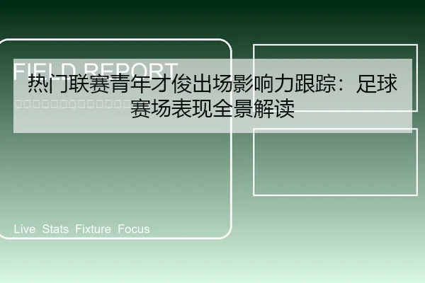 热门联赛青年才俊出场影响力跟踪：足球赛场表现全景解读